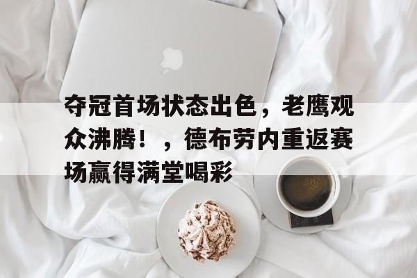 包含夺冠首场状态出色，老鹰观众沸腾！，德布劳内重返赛场赢得满堂喝彩的词条星空体育